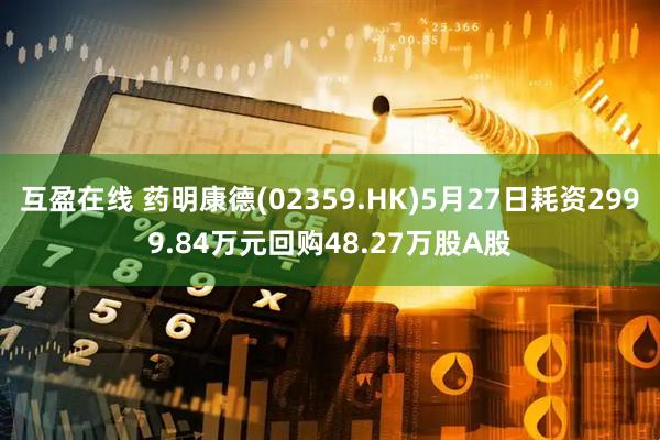 互盈在线 药明康德(02359.HK)5月27日耗资2999.84万元回购48.27万股A股