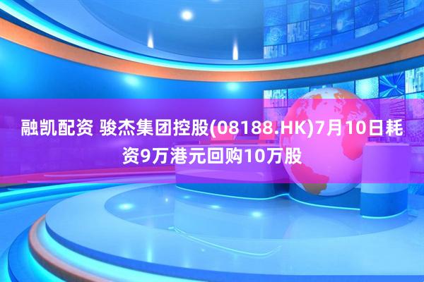 融凯配资 骏杰集团控股(08188.HK)7月10日耗资9万港元回购10万股