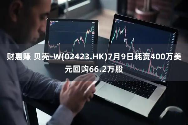 财惠赚 贝壳-W(02423.HK)7月9日耗资400万美元回购66.2万股