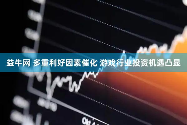 益牛网 多重利好因素催化 游戏行业投资机遇凸显